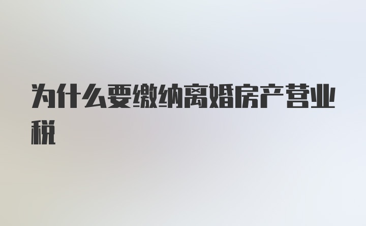 为什么要缴纳离婚房产营业税