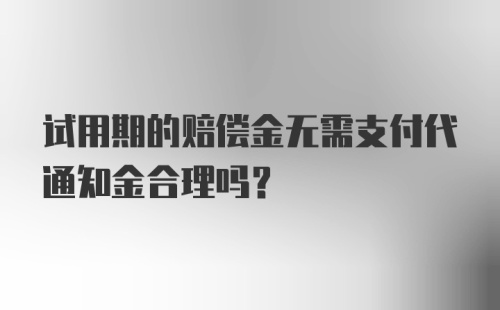 试用期的赔偿金无需支付代通知金合理吗？