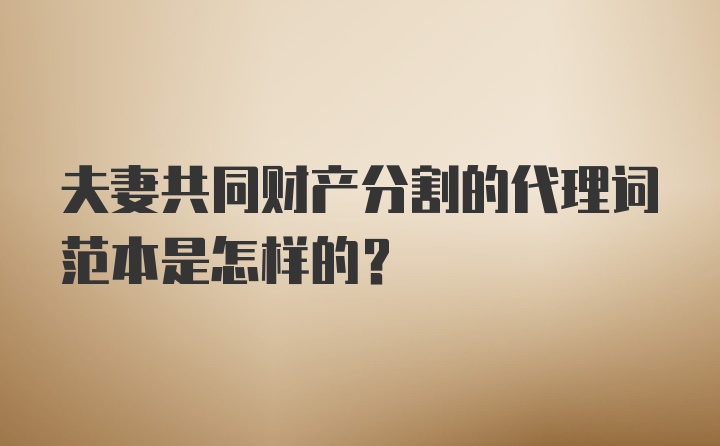 夫妻共同财产分割的代理词范本是怎样的？