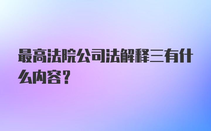 最高法院公司法解释三有什么内容？