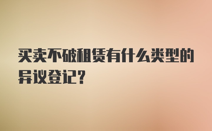 买卖不破租赁有什么类型的异议登记？