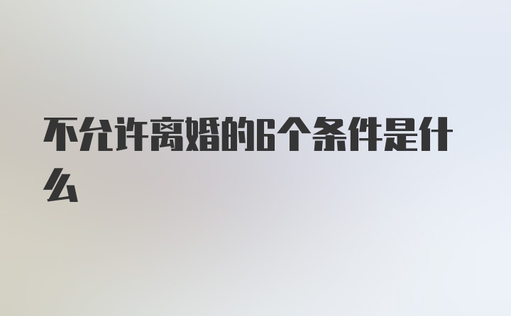 不允许离婚的6个条件是什么