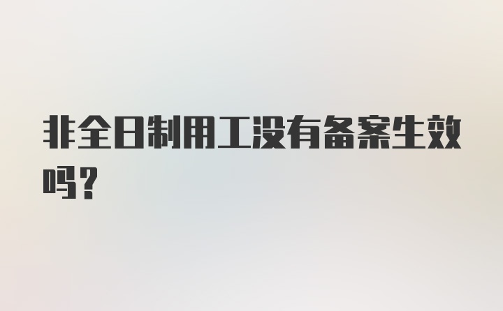 非全日制用工没有备案生效吗?