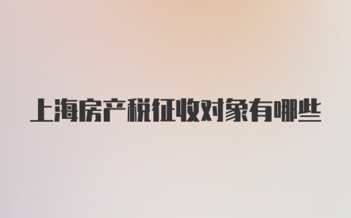 上海房产税征收对象有哪些