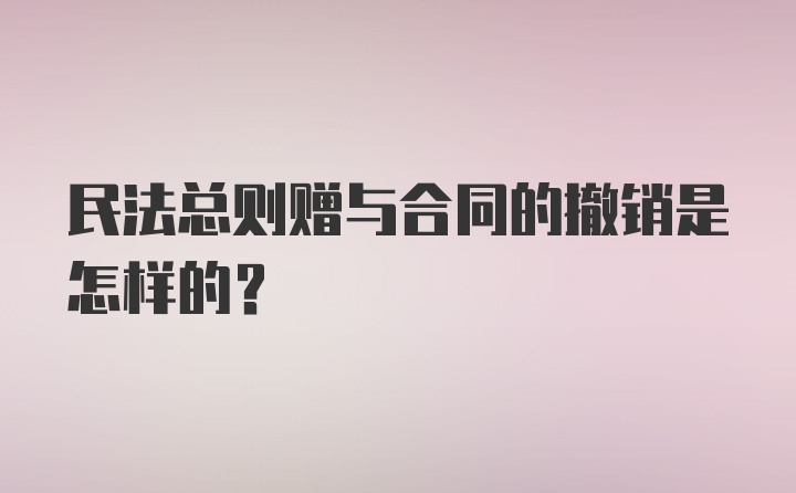 民法总则赠与合同的撤销是怎样的？