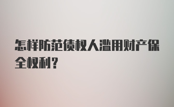 怎样防范债权人滥用财产保全权利？