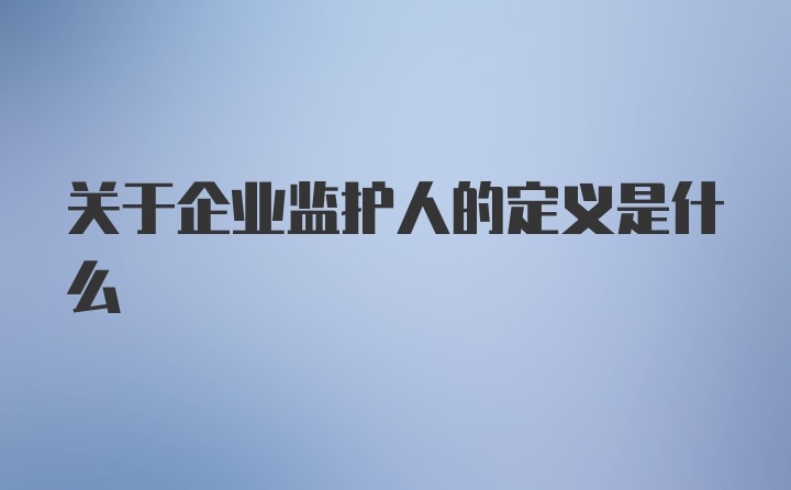 关于企业监护人的定义是什么