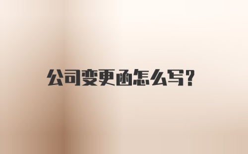 公司变更函怎么写？