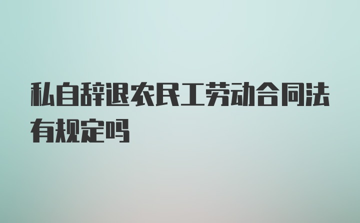 私自辞退农民工劳动合同法有规定吗