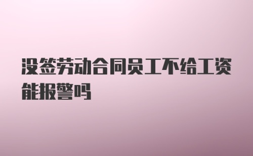 没签劳动合同员工不给工资能报警吗