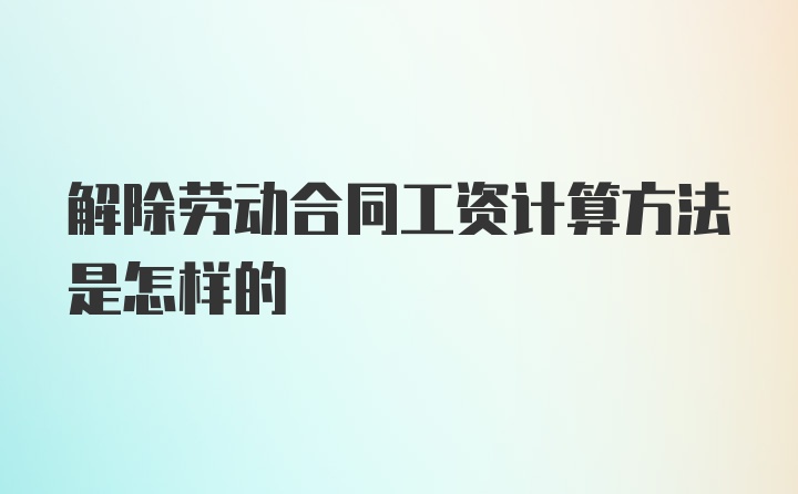 解除劳动合同工资计算方法是怎样的