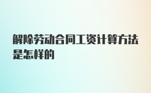 解除劳动合同工资计算方法是怎样的