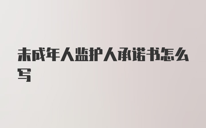 未成年人监护人承诺书怎么写