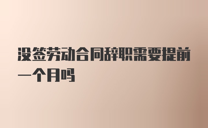 没签劳动合同辞职需要提前一个月吗