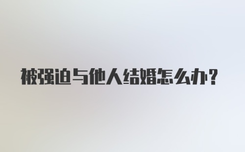 被强迫与他人结婚怎么办？