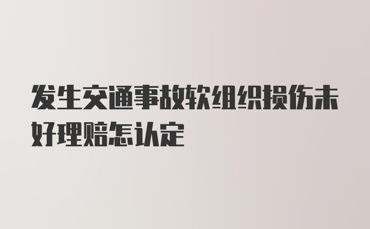 发生交通事故软组织损伤未好理赔怎认定