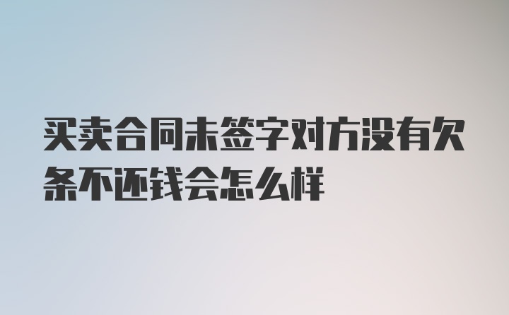 买卖合同未签字对方没有欠条不还钱会怎么样