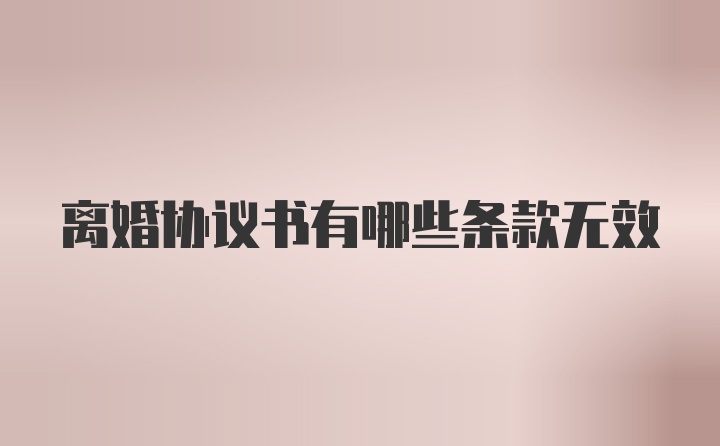 离婚协议书有哪些条款无效