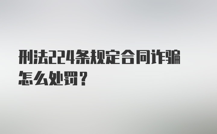 刑法224条规定合同诈骗怎么处罚？