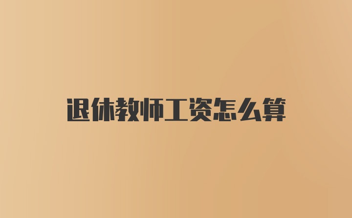 退休教师工资怎么算