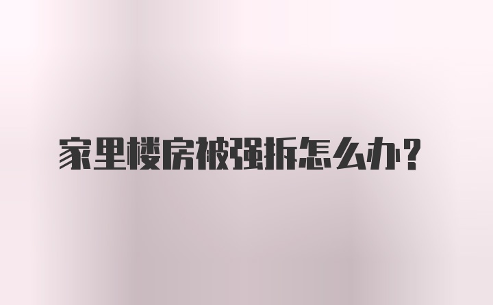 家里楼房被强拆怎么办？