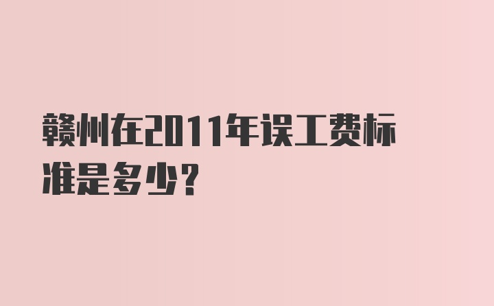 赣州在2011年误工费标准是多少？