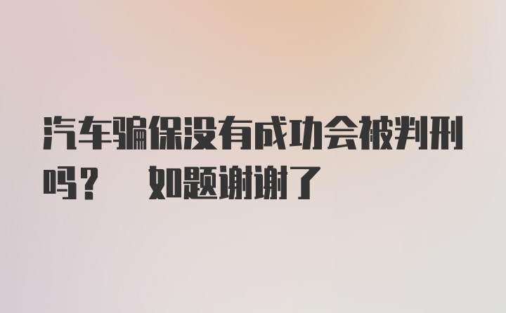 汽车骗保没有成功会被判刑吗? 如题谢谢了