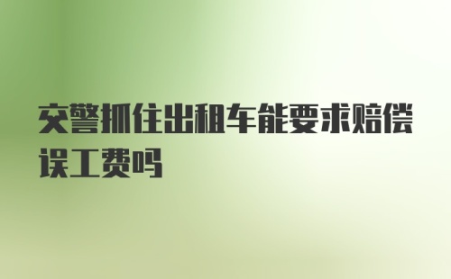 交警抓住出租车能要求赔偿误工费吗