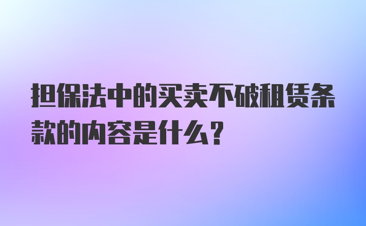 担保法中的买卖不破租赁条款的内容是什么？