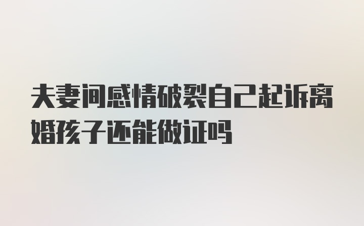 夫妻间感情破裂自己起诉离婚孩子还能做证吗