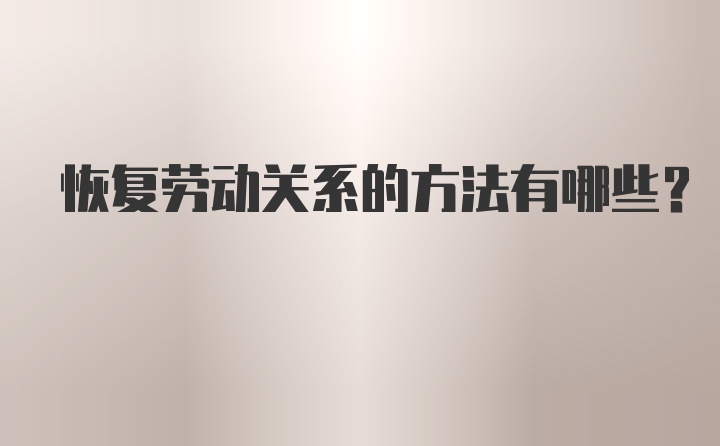 恢复劳动关系的方法有哪些？