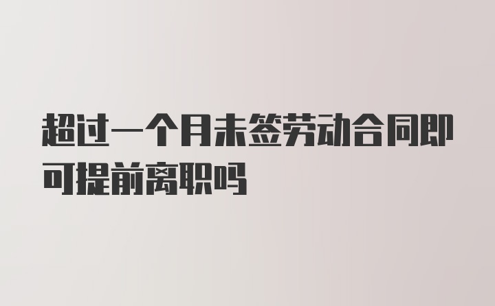 超过一个月未签劳动合同即可提前离职吗