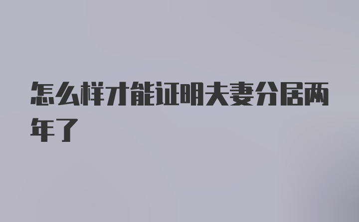 怎么样才能证明夫妻分居两年了