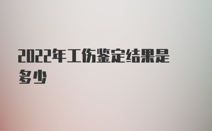 2022年工伤鉴定结果是多少