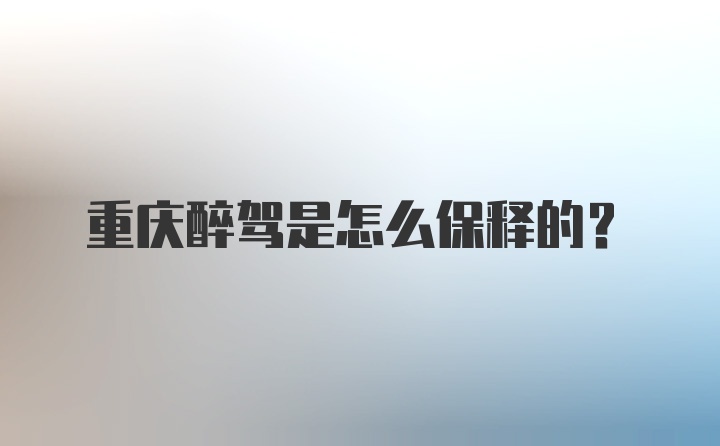 重庆醉驾是怎么保释的？