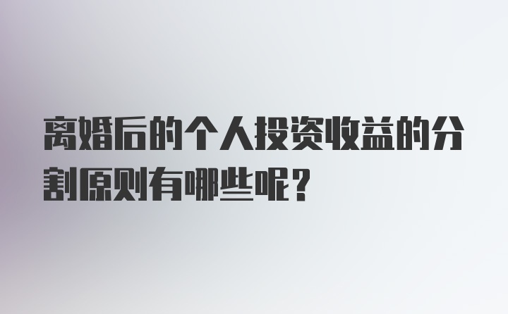 离婚后的个人投资收益的分割原则有哪些呢？