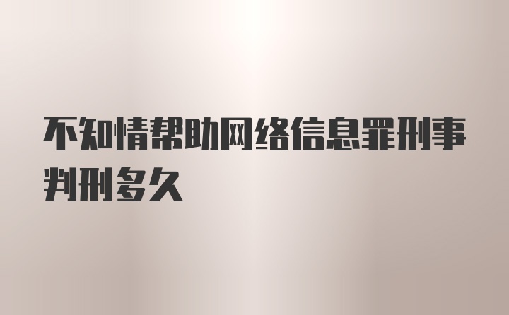 不知情帮助网络信息罪刑事判刑多久