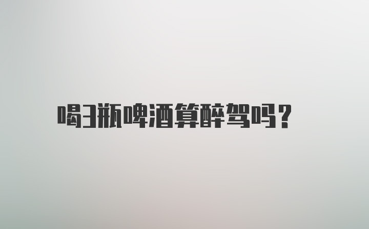 喝3瓶啤酒算醉驾吗?