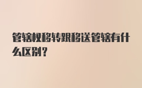 管辖权移转跟移送管辖有什么区别？