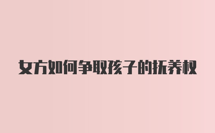 女方如何争取孩子的抚养权