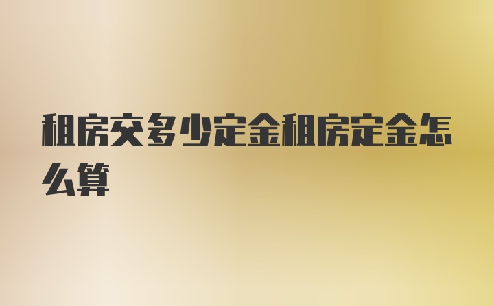 租房交多少定金租房定金怎么算