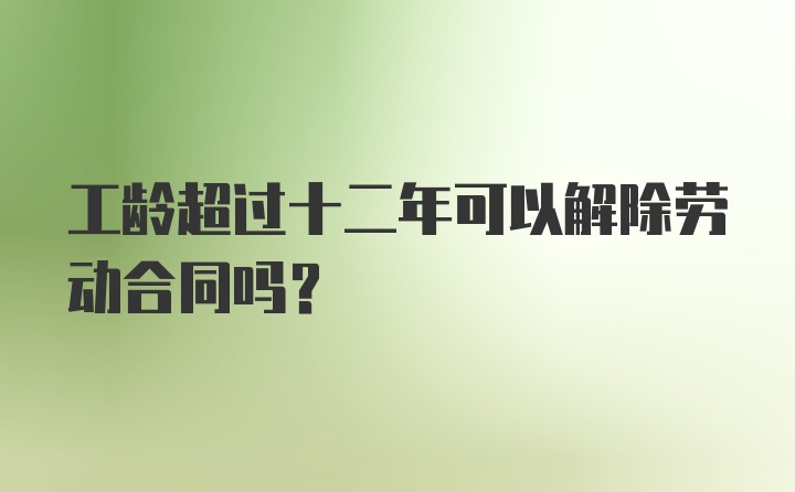 工龄超过十二年可以解除劳动合同吗？