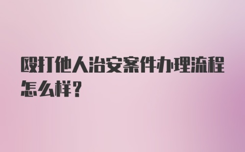 殴打他人治安案件办理流程怎么样？