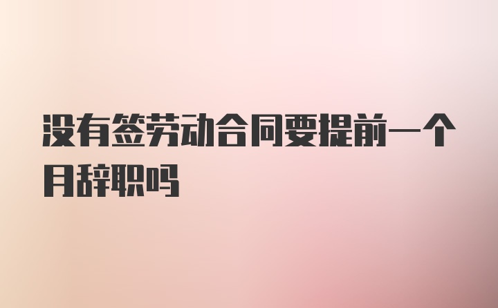 没有签劳动合同要提前一个月辞职吗