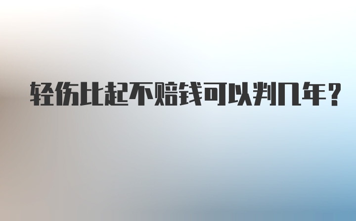 轻伤比起不赔钱可以判几年？