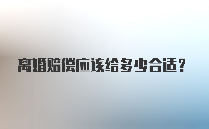 离婚赔偿应该给多少合适?