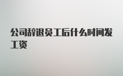 公司辞退员工后什么时间发工资