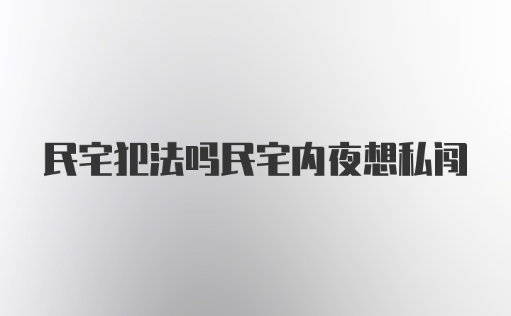 民宅犯法吗民宅内夜想私闯