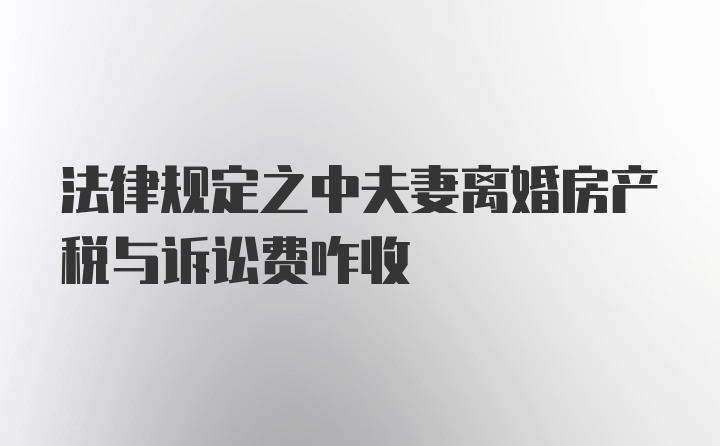 法律规定之中夫妻离婚房产税与诉讼费咋收