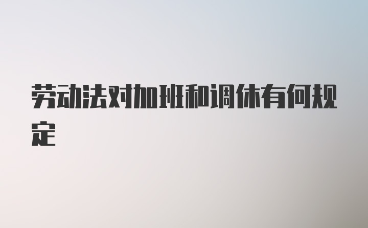 劳动法对加班和调休有何规定